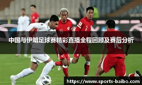 中国与伊朗足球赛精彩直播全程回顾及赛后分析